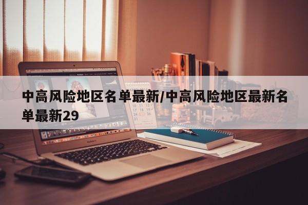 中高风险地区名单最新/中高风险地区最新名单最新29