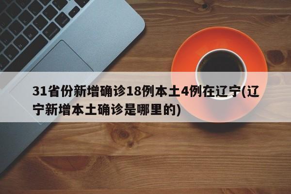 31省份新增确诊18例本土4例在辽宁(辽宁新增本土确诊是哪里的)