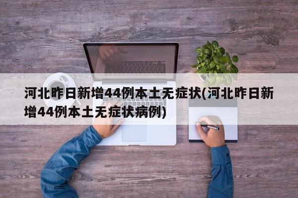河北昨日新增44例本土无症状(河北昨日新增44例本土无症状病例)