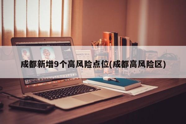 成都新增9个高风险点位(成都高风险区)
