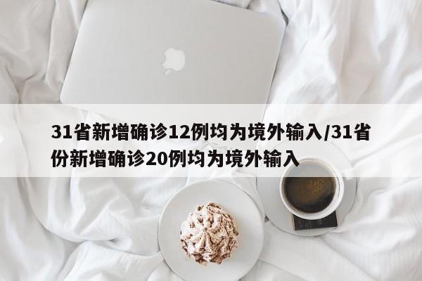 31省新增确诊12例均为境外输入/31省份新增确诊20例均为境外输入