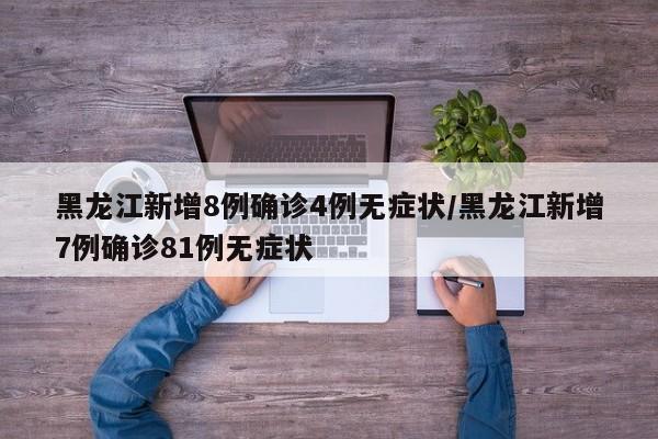 黑龙江新增8例确诊4例无症状/黑龙江新增7例确诊81例无症状