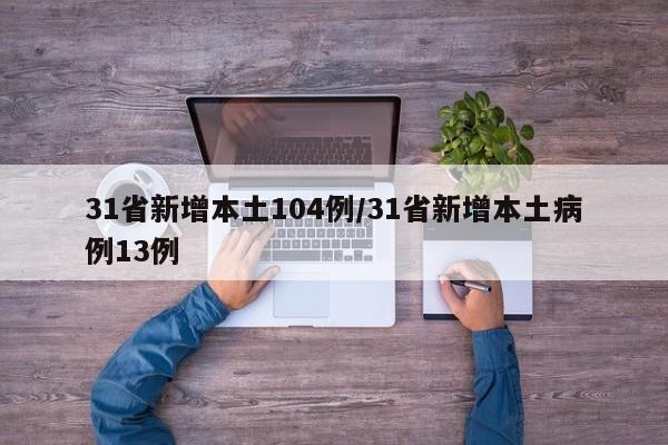 31省新增本土104例/31省新增本土病例13例