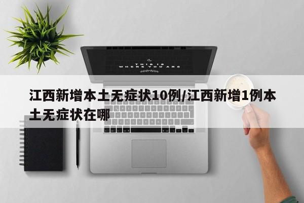 江西新增本土无症状10例/江西新增1例本土无症状在哪