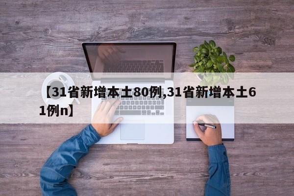 【31省新增本土80例,31省新增本土61例n】