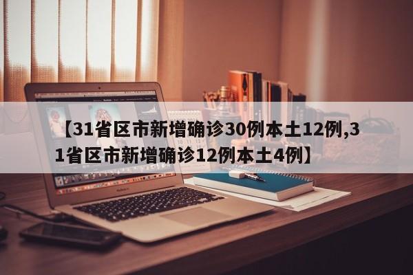 【31省区市新增确诊30例本土12例,31省区市新增确诊12例本土4例】