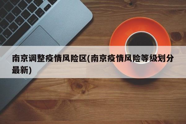 南京调整疫情风险区(南京疫情风险等级划分最新)