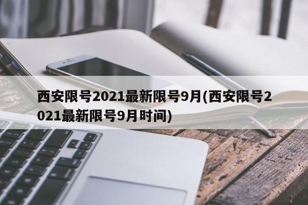 西安限号2021最新限号9月(西安限号2021最新限号9月时间)
