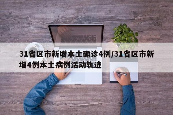 31省区市新增本土确诊4例/31省区市新增4例本土病例活动轨迹
