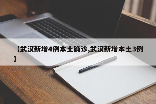 【武汉新增4例本土确诊,武汉新增本土3例】
