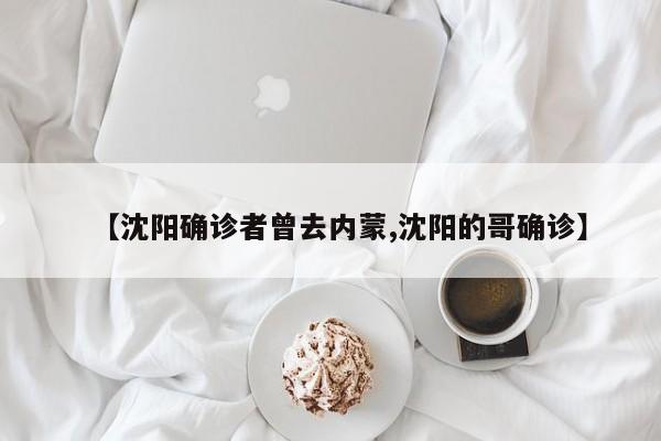 【沈阳确诊者曾去内蒙,沈阳的哥确诊】