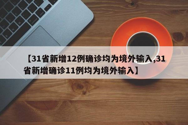 【31省新增12例确诊均为境外输入,31省新增确诊11例均为境外输入】