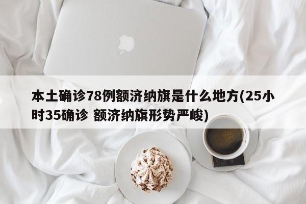 本土确诊78例额济纳旗是什么地方(25小时35确诊 额济纳旗形势严峻)