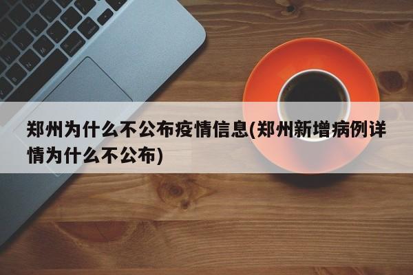 郑州为什么不公布疫情信息(郑州新增病例详情为什么不公布)
