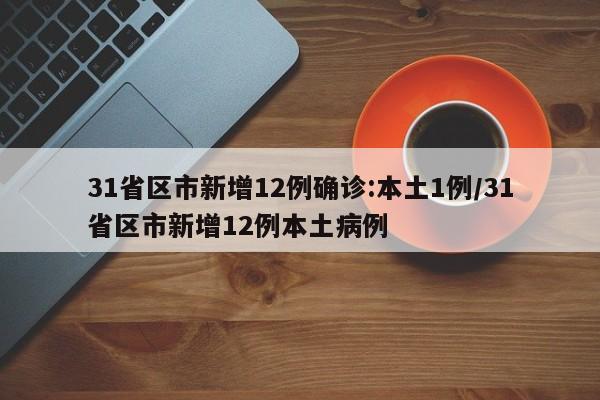 31省区市新增12例确诊:本土1例/31省区市新增12例本土病例