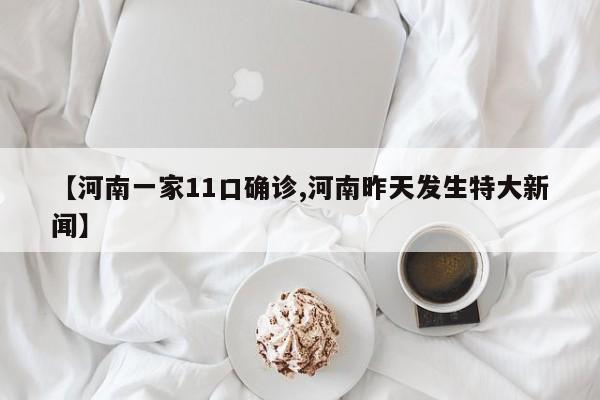 【河南一家11口确诊,河南昨天发生特大新闻】