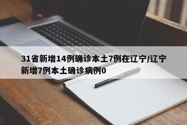 31省新增14例确诊本土7例在辽宁/辽宁新增7例本土确诊病例0