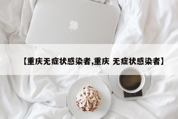 【重庆无症状感染者,重庆 无症状感染者】
