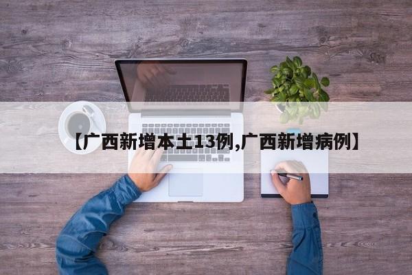 【广西新增本土13例,广西新增病例】