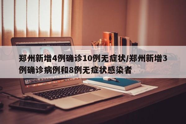 郑州新增4例确诊10例无症状/郑州新增3例确诊病例和8例无症状感染者