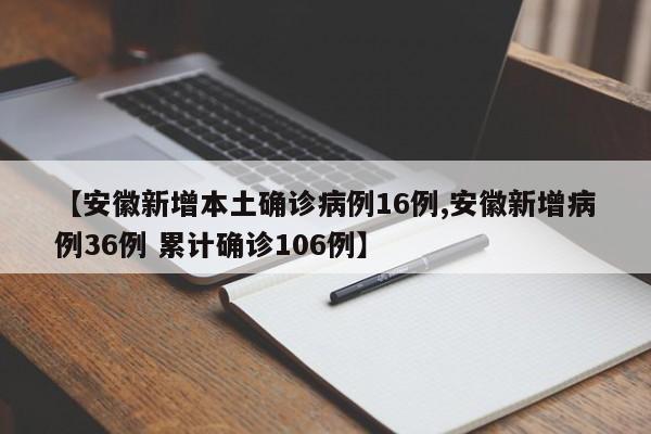 【安徽新增本土确诊病例16例,安徽新增病例36例 累计确诊106例】