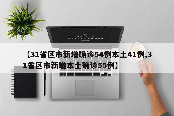 【31省区市新增确诊54例本土41例,31省区市新增本土确诊55例】