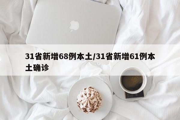 31省新增68例本土/31省新增61例本土确诊