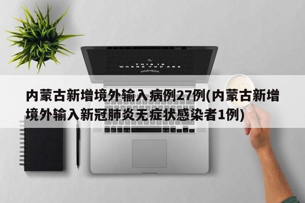 内蒙古新增境外输入病例27例(内蒙古新增境外输入新冠肺炎无症状感染者1例)