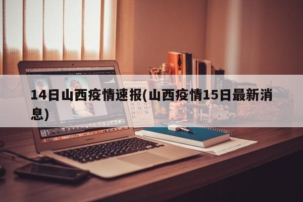 14日山西疫情速报(山西疫情15日最新消息)