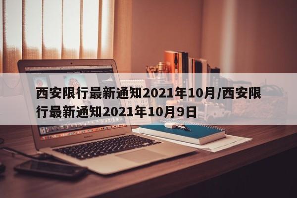 西安限行最新通知2021年10月/西安限行最新通知2021年10月9日