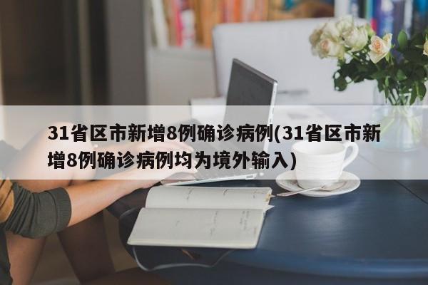 31省区市新增8例确诊病例(31省区市新增8例确诊病例均为境外输入)