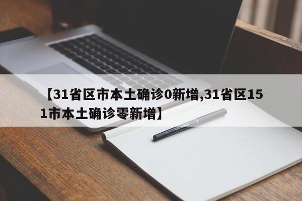 【31省区市本土确诊0新增,31省区151市本土确诊零新增】