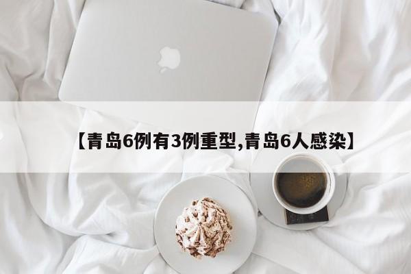 【青岛6例有3例重型,青岛6人感染】