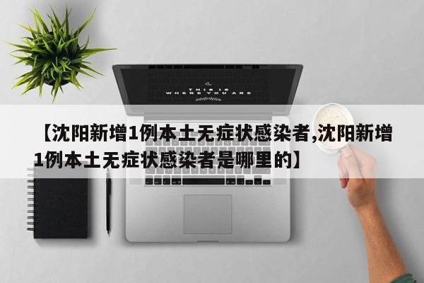 【沈阳新增1例本土无症状感染者,沈阳新增1例本土无症状感染者是哪里的】