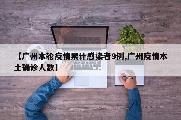 【广州本轮疫情累计感染者9例,广州疫情本土确诊人数】