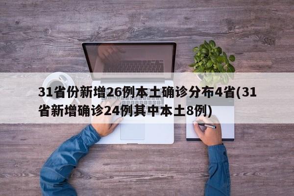31省份新增26例本土确诊分布4省(31省新增确诊24例其中本土8例)