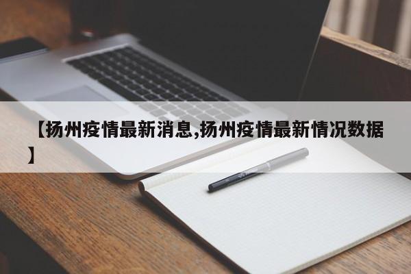【扬州疫情最新消息,扬州疫情最新情况数据】