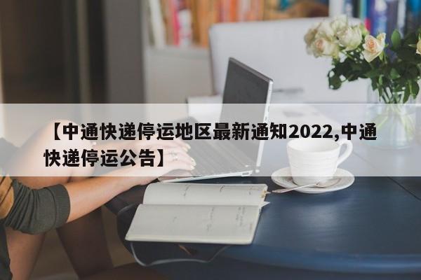 【中通快递停运地区最新通知2022,中通快递停运公告】
