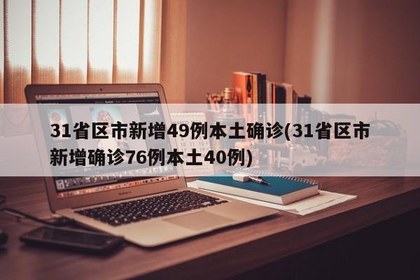 31省区市新增49例本土确诊(31省区市新增确诊76例本土40例)