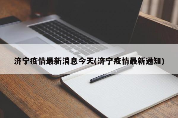 济宁疫情最新消息今天(济宁疫情最新通知)