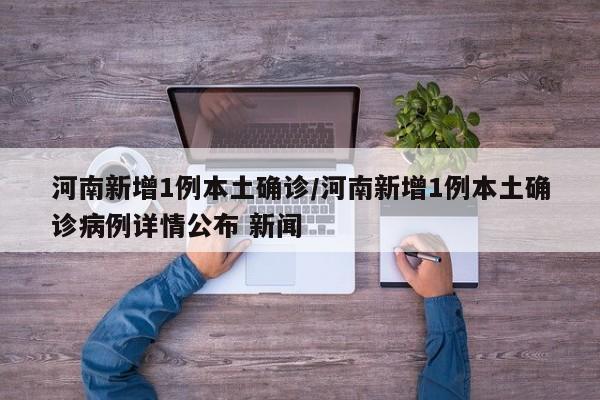 河南新增1例本土确诊/河南新增1例本土确诊病例详情公布 新闻