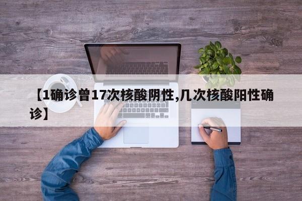 【1确诊曾17次核酸阴性,几次核酸阳性确诊】