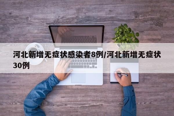 河北新增无症状感染者8例/河北新增无症状30例