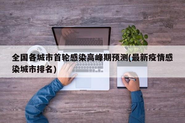 全国各城市首轮感染高峰期预测(最新疫情感染城市排名)