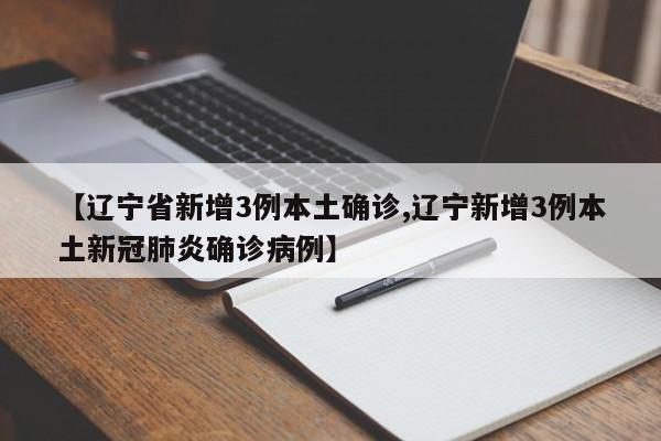【辽宁省新增3例本土确诊,辽宁新增3例本土新冠肺炎确诊病例】