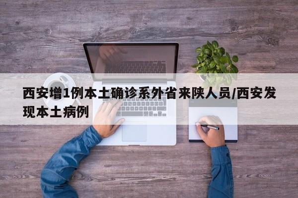西安增1例本土确诊系外省来陕人员/西安发现本土病例