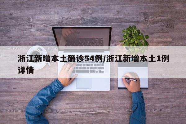 浙江新增本土确诊54例/浙江新增本土1例详情