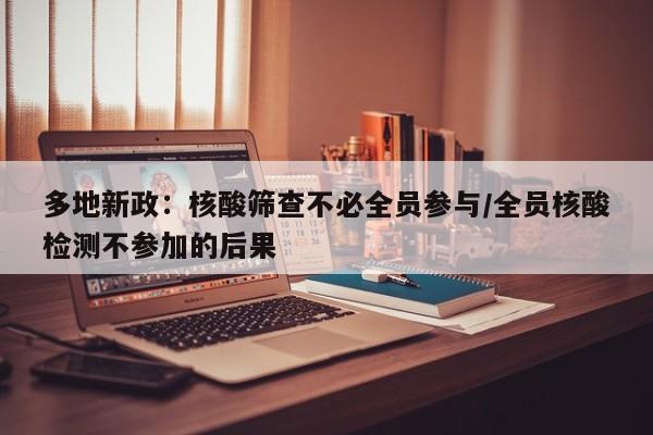 多地新政：核酸筛查不必全员参与/全员核酸检测不参加的后果