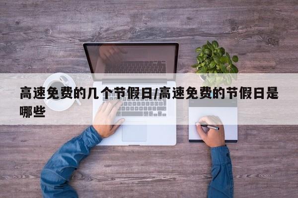高速免费的几个节假日/高速免费的节假日是哪些