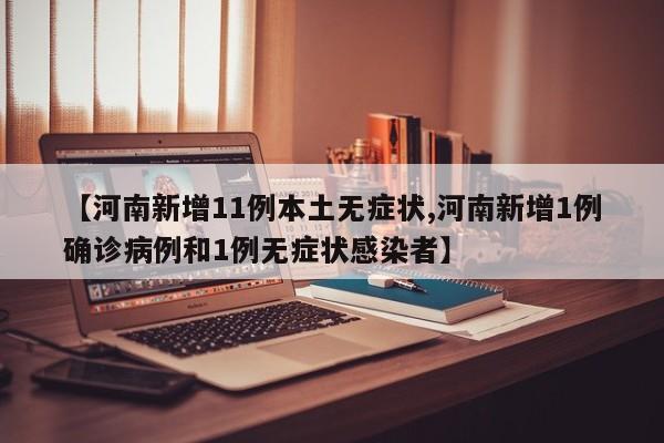 【河南新增11例本土无症状,河南新增1例确诊病例和1例无症状感染者】